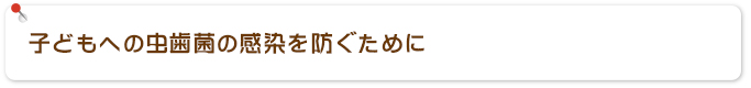 子どもへの虫歯菌の感染を防ぐために