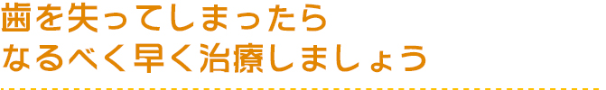 歯を失ってしまったらなるべく早く治療しましょう