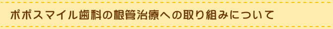 ポポスマイル歯科の根管治療への取り組みについて