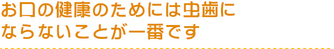 お口の健康のためには虫歯にならないことが一番です