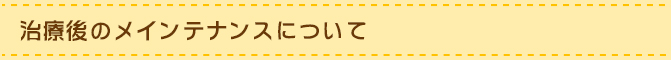 治療後のメインテナンスについて