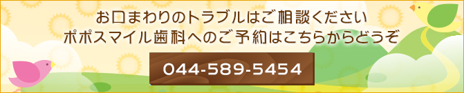 お口まわりのトラブルはご相談ください ポポスマイル歯科へのご予約はこちらからどうぞ 044-589-5454