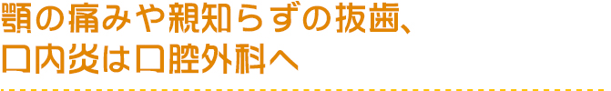 顎の痛みや親知らずの抜歯、口内炎は口腔外科へ