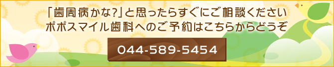「歯周病かな？」と思ったらすぐにご相談くださいポポスマイル歯科へのご予約はこちらからどうぞ044-589-5454
