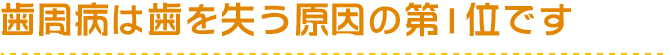 歯周病は歯を失う原因の第1位です