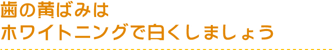 歯の黄ばみはホワイトニングで白くしましょう