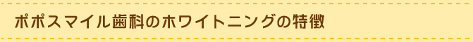 ポポスマイル歯科のホワイトニングの特徴